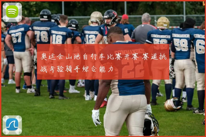 奥运会山地自行车比赛开赛 赛道挑战考验骑手综合能力