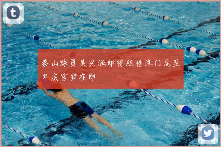 泰山球员吴兴涵即将租借津门虎至年底官宣在即