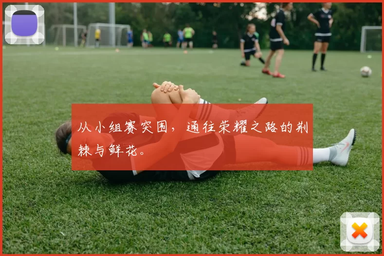从小组赛突围，通往荣耀之路的荆棘与鲜花。