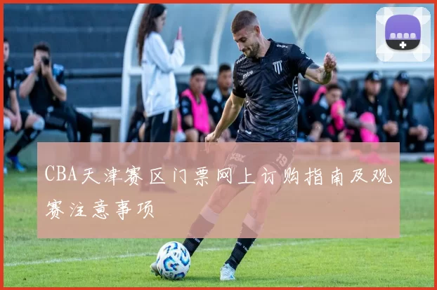 CBA天津赛区门票网上订购指南及观赛注意事项
