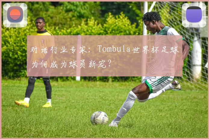 对话行业专家:Tombula世界杯足球为何成为球员新宠?