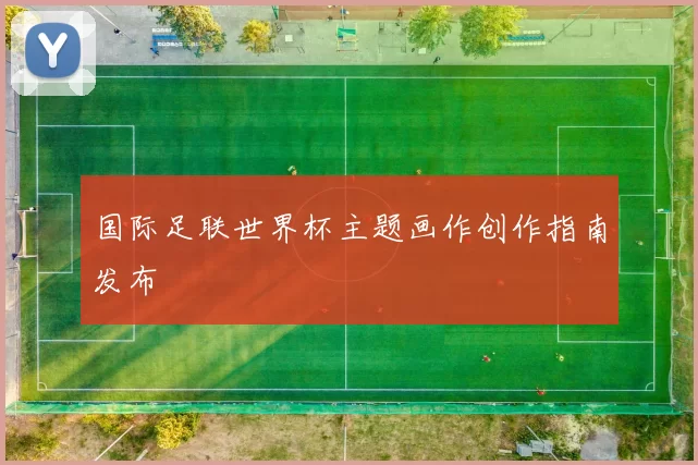 国际足联世界杯主题画作创作指南发布