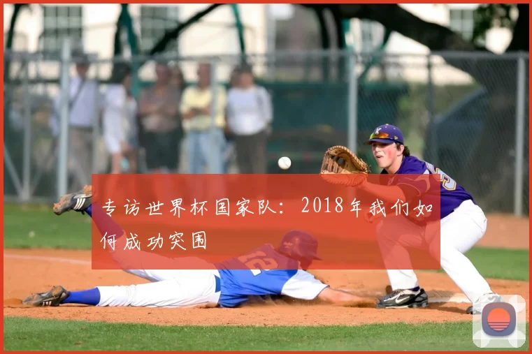专访世界杯国家队:2018年我们如何成功突围