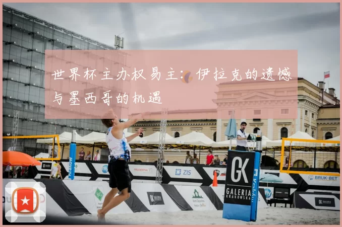 世界杯主办权易主:伊拉克的遗憾与墨西哥的机遇