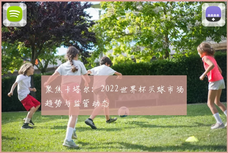 聚焦卡塔尔：2022世界杯买球市场趋势与监管动态