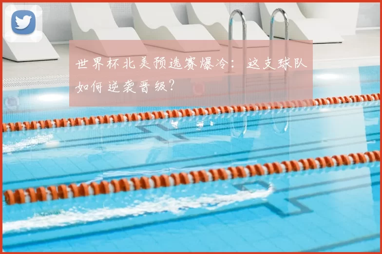 世界杯北美预选赛爆冷：这支球队如何逆袭晋级？