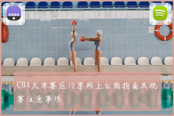 CBA天津赛区门票网上订购指南及观赛注意事项