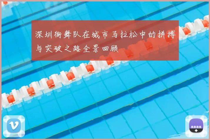 深圳街舞队在城市马拉松中的拼搏与突破之路全景回顾