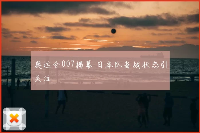 奥运会007揭幕 日本队备战状态引关注