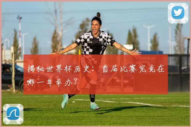 揭秘世界杯历史：首届比赛究竟在哪一年举办？