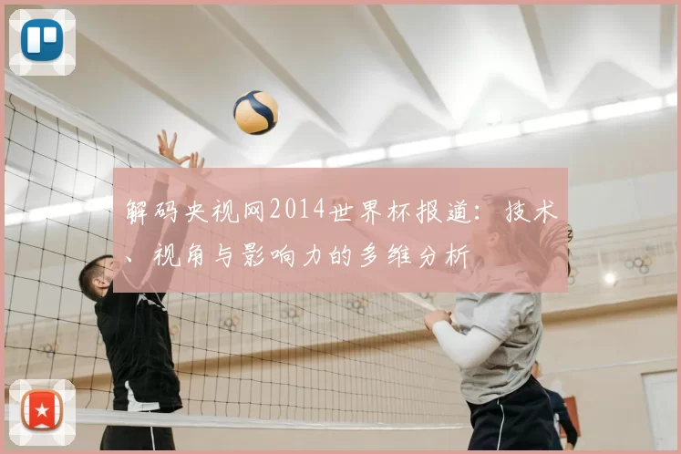 解码央视网2014世界杯报道:技术、视角与影响力的多维分析