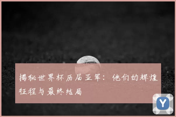 揭秘世界杯历届亚军：他们的辉煌征程与最终结局