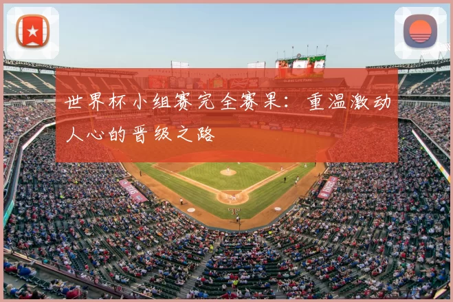 世界杯小组赛完全赛果：重温激动人心的晋级之路