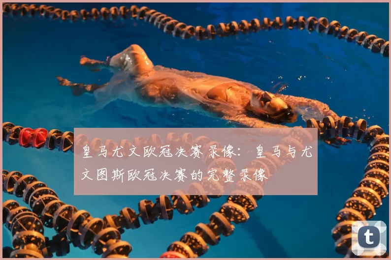 皇马尤文欧冠决赛录像:皇马与尤文图斯欧冠决赛的完整录像