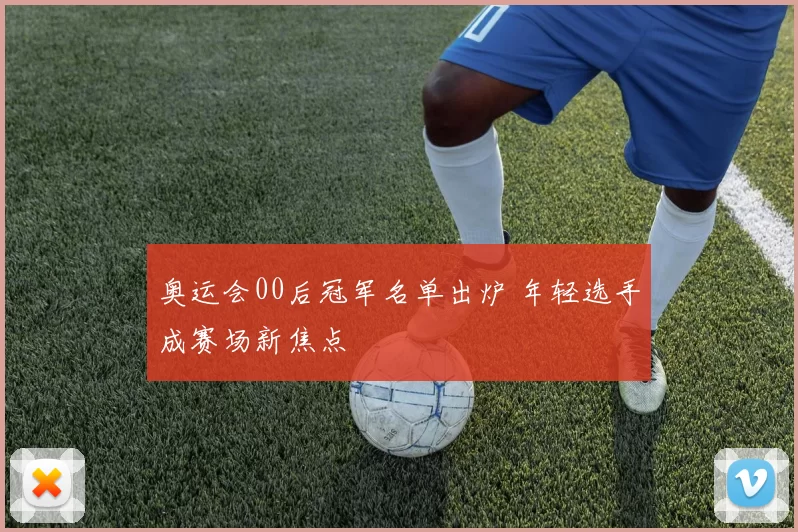 奥运会00后冠军名单出炉 年轻选手成赛场新焦点