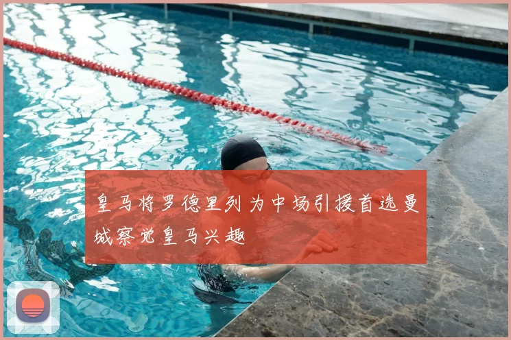 皇马将罗德里列为中场引援首选曼城察觉皇马兴趣
