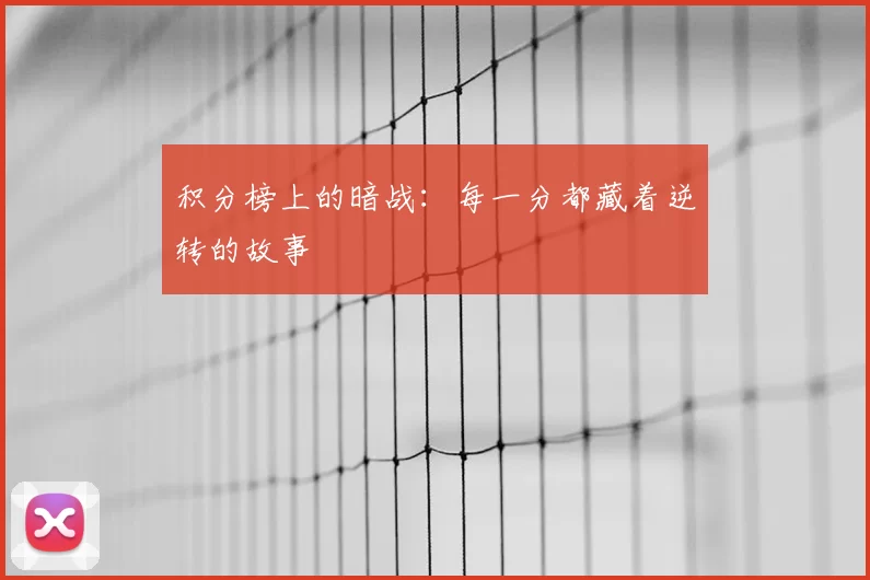 积分榜上的暗战：每一分都藏着逆转的故事