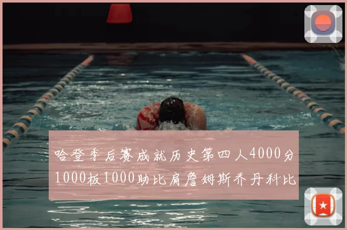 哈登季后赛成就历史第四人4000分1000板1000助比肩詹姆斯乔丹科比
