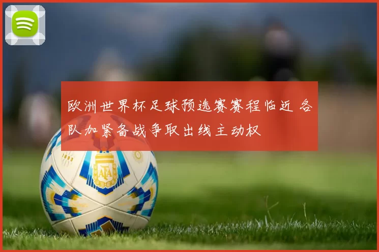 欧洲世界杯足球预选赛赛程临近 各队加紧备战争取出线主动权